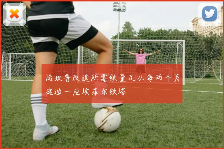 诺坎普改造所需铁量足以每两个月建造一座埃菲尔铁塔