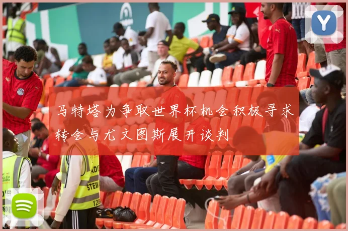 马特塔为争取世界杯机会积极寻求转会与尤文图斯展开谈判