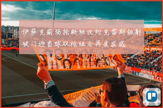 伊萨克前场抢断助攻约克雷斯劲射破门迎首球双枪组合再度发威