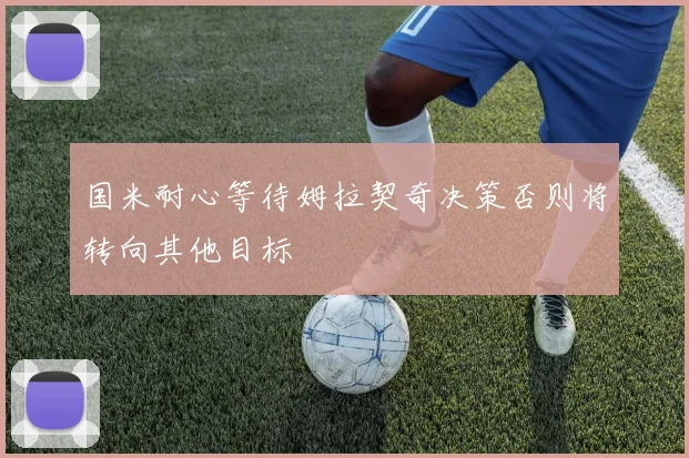 国米耐心等待姆拉契奇决策否则将转向其他目标