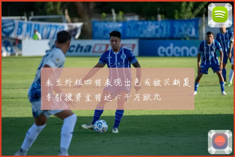 米兰外租四将表现出色或被买断夏季引援资金将达六千万欧元