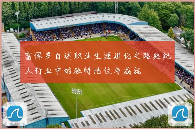 富保罗自述职业生涯进化之路经纪人行业中的独特地位与成就