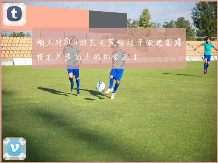 湖人对SGA的包夹策略过于激进雷霆将利用多打少的机会反击