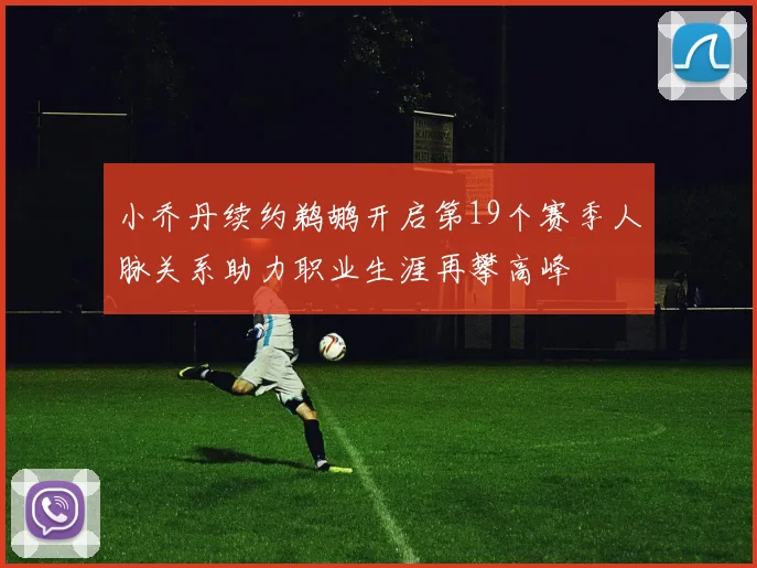 小乔丹续约鹈鹕开启第19个赛季人脉关系助力职业生涯再攀高峰