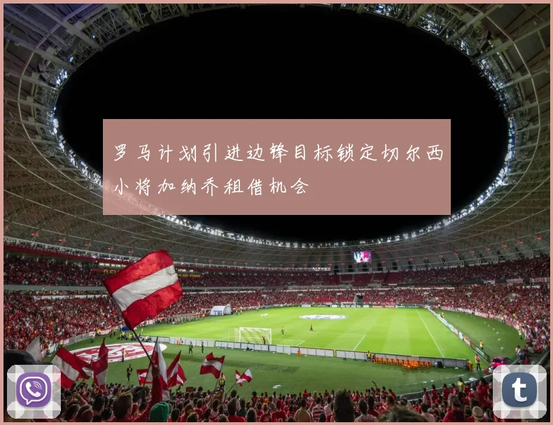 罗马计划引进边锋目标锁定切尔西小将加纳乔租借机会