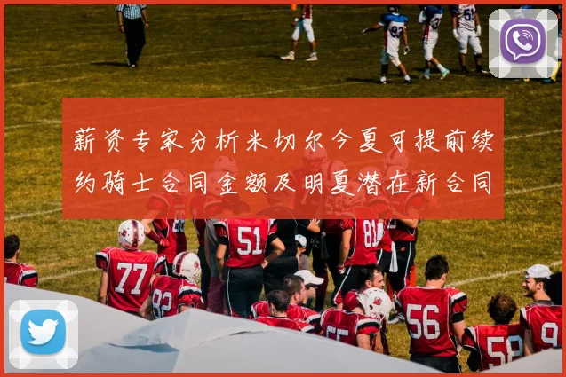 薪资专家分析米切尔今夏可提前续约骑士合同金额及明夏潜在新合同