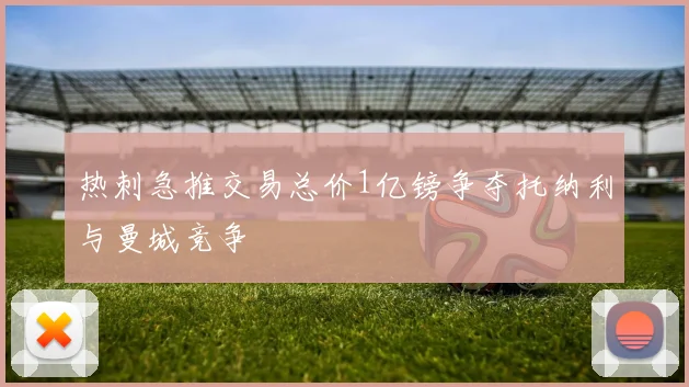 热刺急推交易总价1亿镑争夺托纳利与曼城竞争