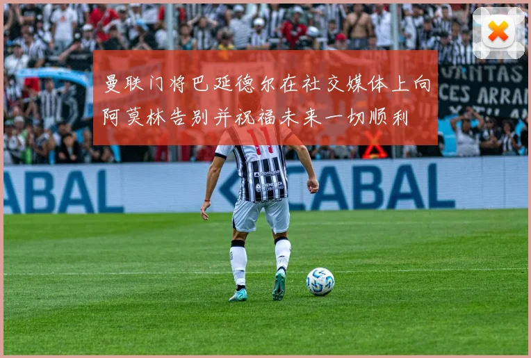 曼联门将巴延德尔在社交媒体上向阿莫林告别并祝福未来一切顺利