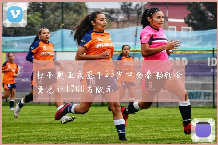 拉齐奥正式签下23岁中场泰勒转会费总计1700万欧元